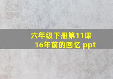 六年级下册第11课 16年前的回忆 ppt